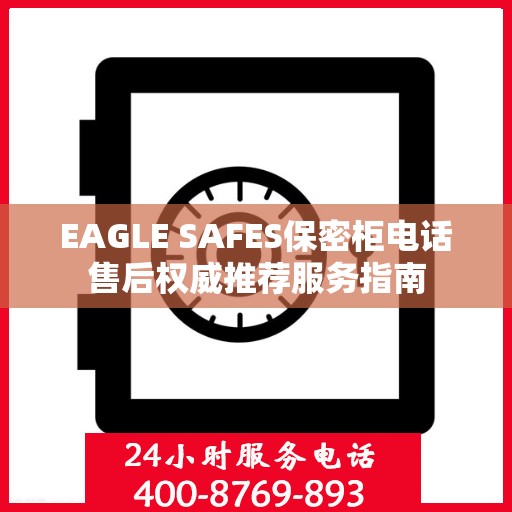 EAGLE SAFES保密柜电话售后权威推荐服务指南
