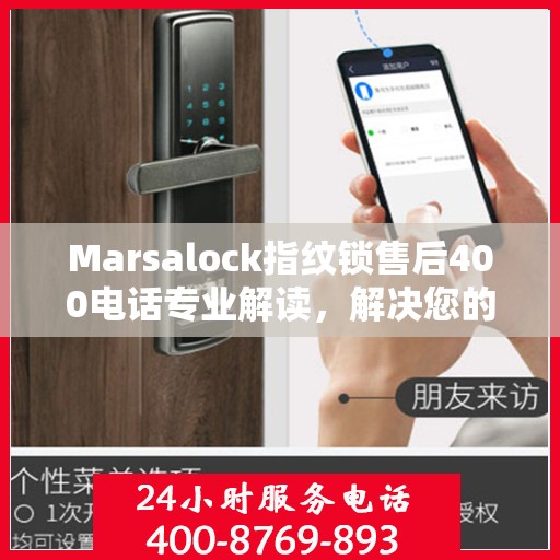 Marsalock指纹锁售后400电话专业解读，解决您的疑问与困扰