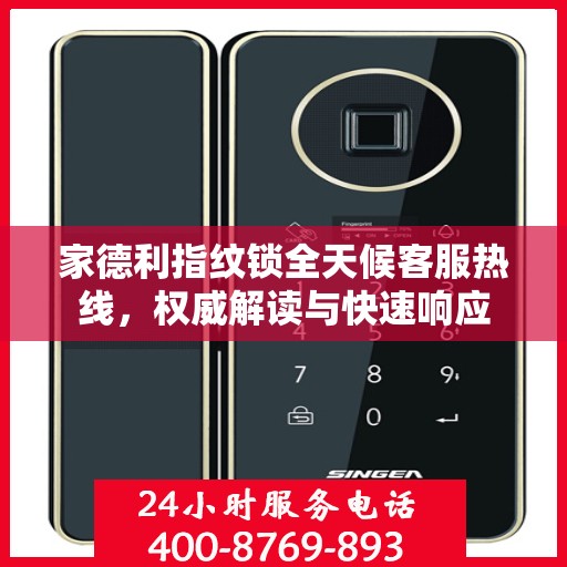 家德利指纹锁全天候客服热线，权威解读与快速响应