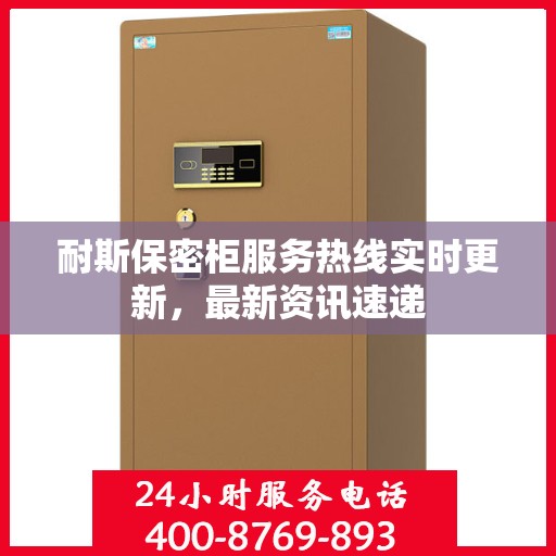 耐斯保密柜服务热线实时更新，最新资讯速递