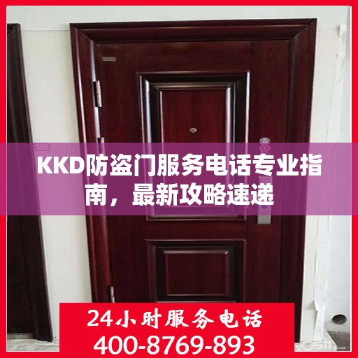 KKD防盗门服务电话专业指南，最新攻略速递