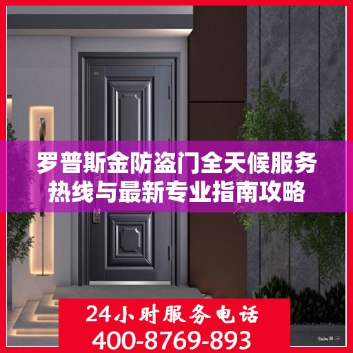 罗普斯金防盗门全天候服务热线与最新专业指南攻略