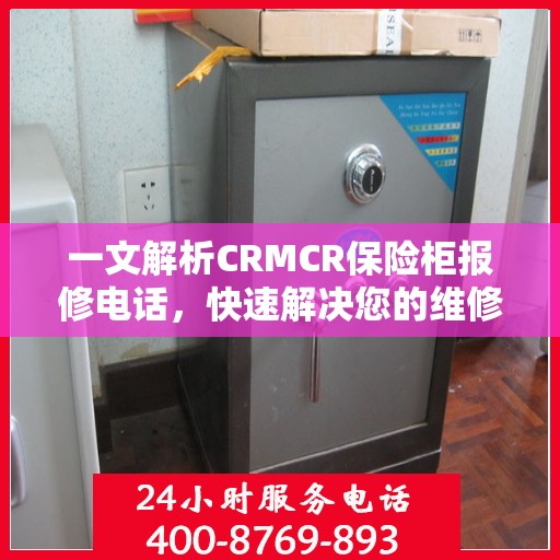 一文解析CRMCR保险柜报修电话，快速解决您的维修难题