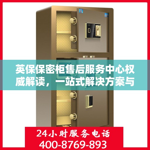 英保保密柜售后服务中心权威解读，一站式解决方案与优质服务体验