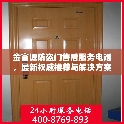 金富源防盗门售后服务电话，最新权威推荐与解决方案