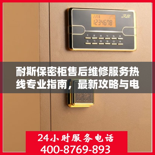 耐斯保密柜售后维修服务热线专业指南，最新攻略与电话速查