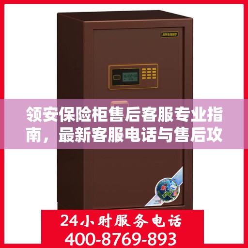 领安保险柜售后客服专业指南，最新客服电话与售后攻略