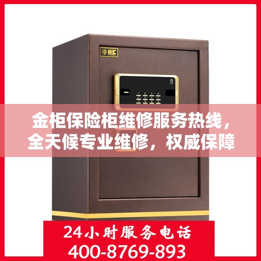 金柜保险柜维修服务热线，全天候专业维修，权威保障安全！