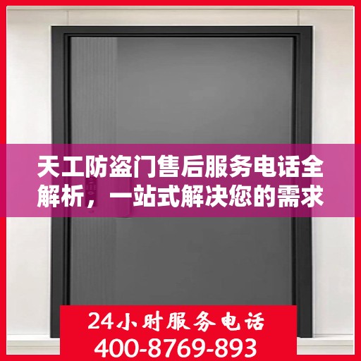 天工防盗门售后服务电话全解析，一站式解决您的需求与问题