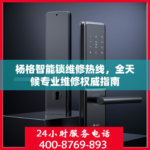 杨格智能锁维修热线，全天候专业维修权威指南