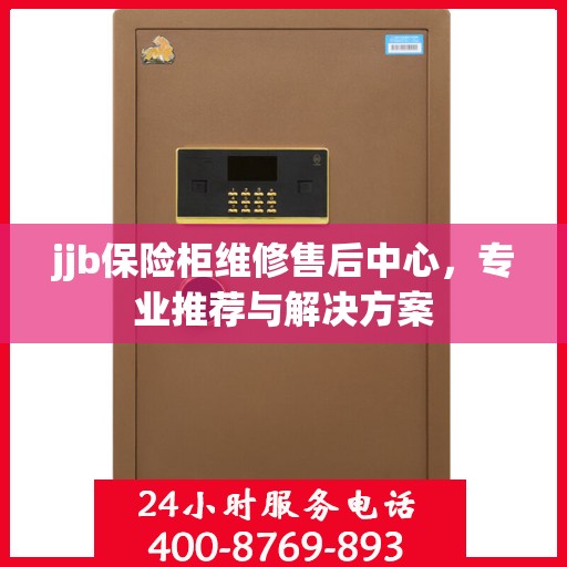 jjb保险柜维修售后中心，专业推荐与解决方案