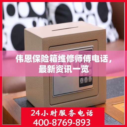 伟恩保险箱维修师傅电话，最新资讯一览