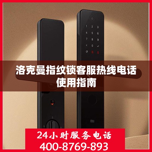 洛克曼指纹锁客服热线电话使用指南