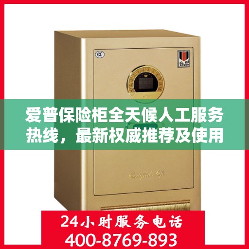 爱普保险柜全天候人工服务热线，最新权威推荐及使用指南