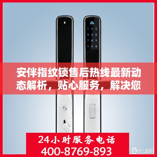 安伴指纹锁售后热线最新动态解析，贴心服务，解决您的锁事之需