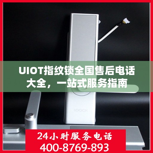 UIOT指纹锁全国售后电话大全，一站式服务指南