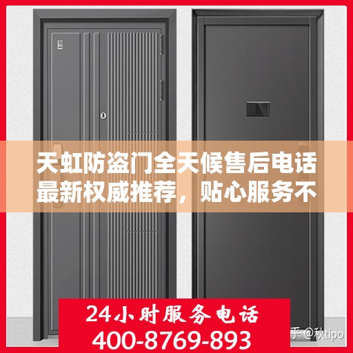 天虹防盗门全天候售后电话最新权威推荐，贴心服务不打烊
