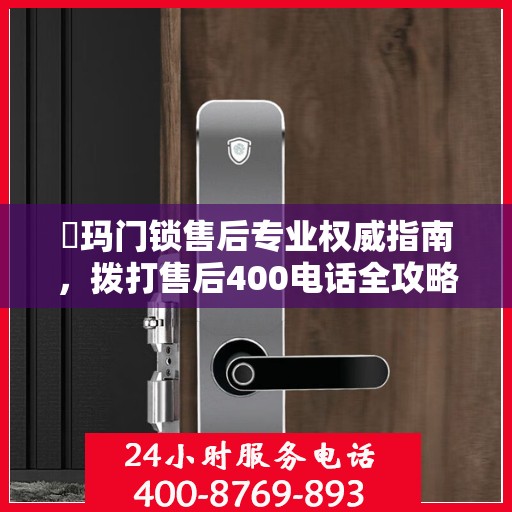 玥玛门锁售后专业权威指南，拨打售后400电话全攻略