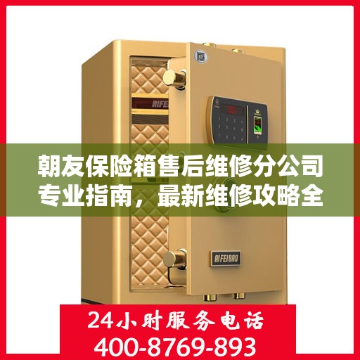 朝友保险箱售后维修分公司专业指南，最新维修攻略全解析
