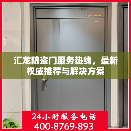 汇龙防盗门服务热线，最新权威推荐与解决方案