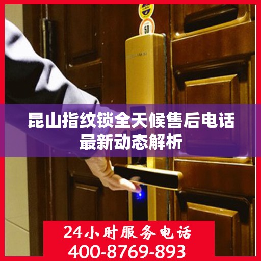 昆山指纹锁全天候售后电话最新动态解析