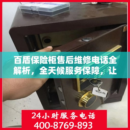 百盾保险柜售后维修电话全解析，全天候服务保障，让您无忧使用保险柜