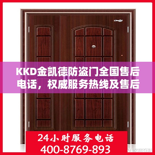 KKD金凯德防盗门全国售后电话，权威服务热线及售后保障详解