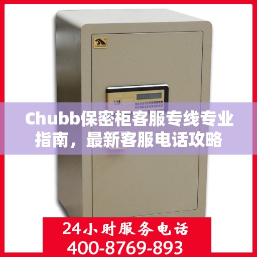 Chubb保密柜客服专线专业指南，最新客服电话攻略