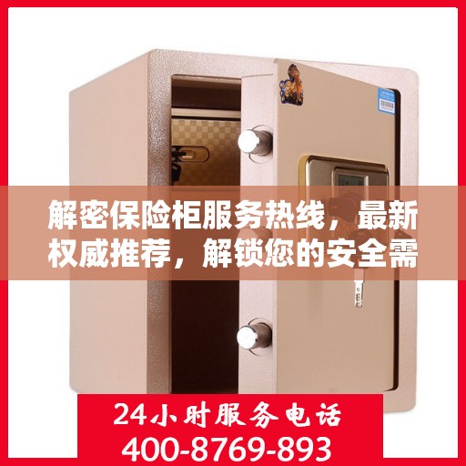 解密保险柜服务热线，最新权威推荐，解锁您的安全需求！