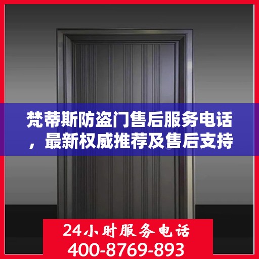 梵蒂斯防盗门售后服务电话，最新权威推荐及售后支持热线