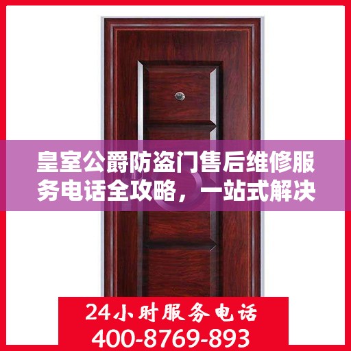 皇室公爵防盗门售后维修服务电话全攻略，一站式解决方案帮助您解决所有问题！