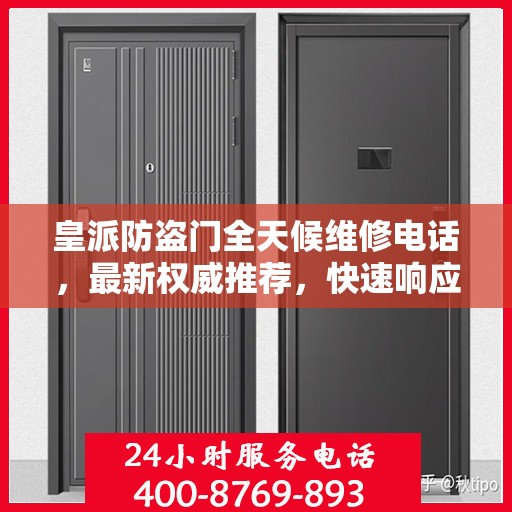 皇派防盗门全天候维修电话，最新权威推荐，快速响应服务！