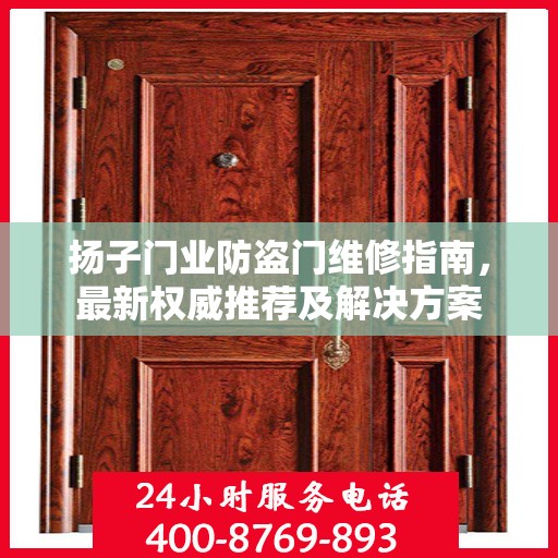 扬子门业防盗门维修指南，最新权威推荐及解决方案