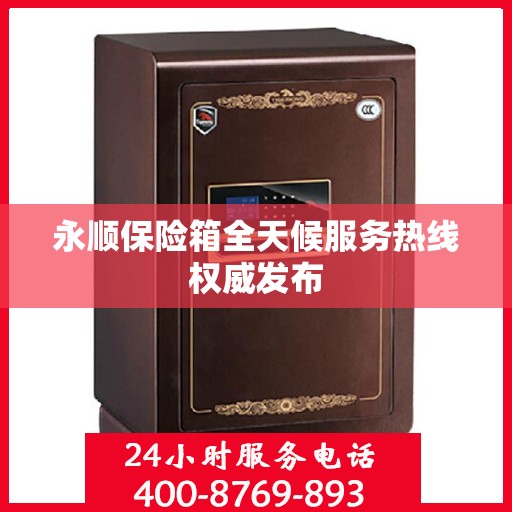 永顺保险箱全天候服务热线权威发布