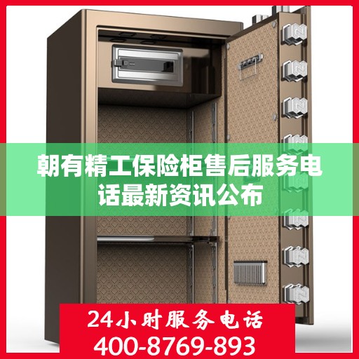 朝有精工保险柜售后服务电话最新资讯公布