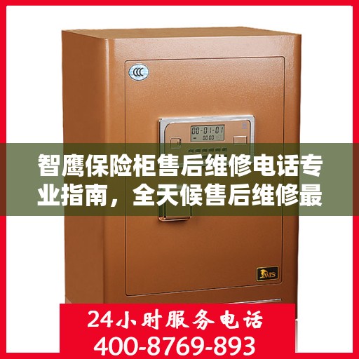 智鹰保险柜售后维修电话专业指南，全天候售后维修最新攻略