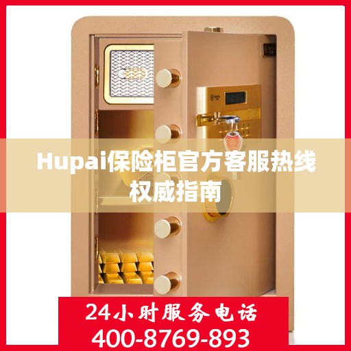 Hupai保险柜官方客服热线权威指南