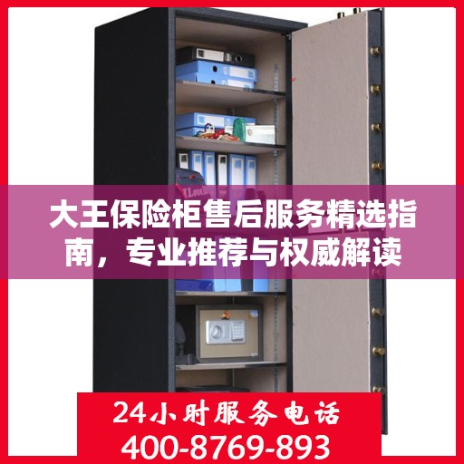 大王保险柜售后服务精选指南，专业推荐与权威解读