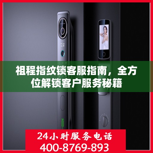 祖程指纹锁客服指南，全方位解锁客户服务秘籍
