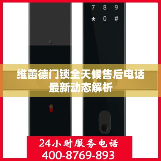 维蕾德门锁全天候售后电话最新动态解析