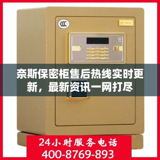 奈斯保密柜售后热线实时更新，最新资讯一网打尽