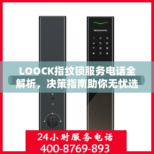LOOCK指纹锁服务电话全解析，决策指南助你无忧选购