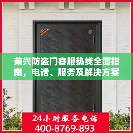 荣兴防盗门客服热线全面指南，电话、服务及解决方案详解