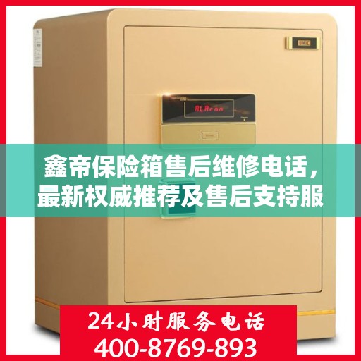 鑫帝保险箱售后维修电话，最新权威推荐及售后支持服务指南