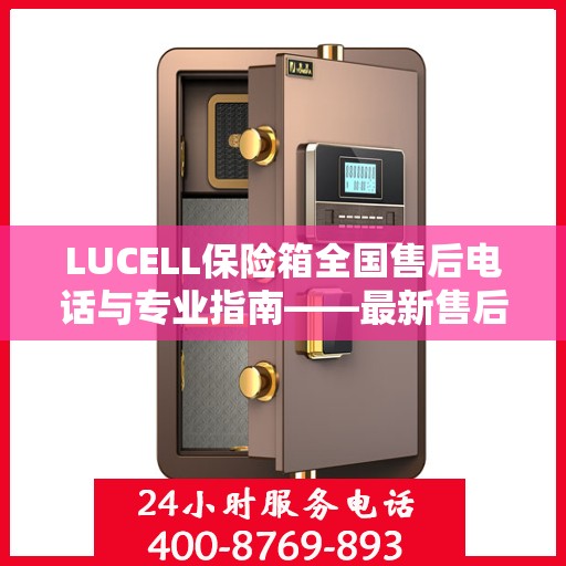 LUCELL保险箱全国售后电话与专业指南——最新售后攻略