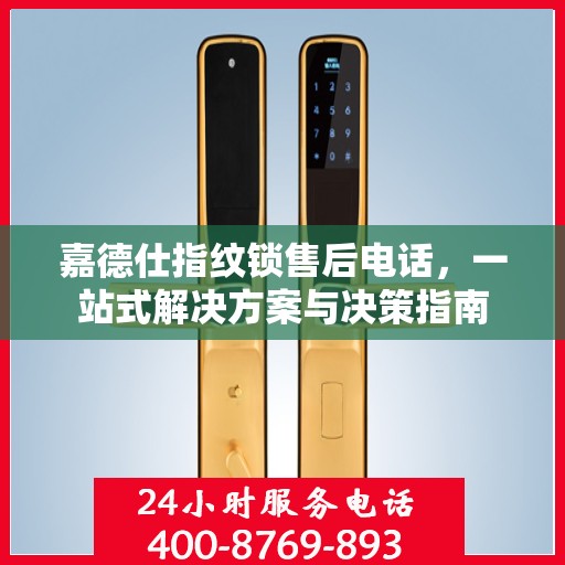 嘉德仕指纹锁售后电话，一站式解决方案与决策指南