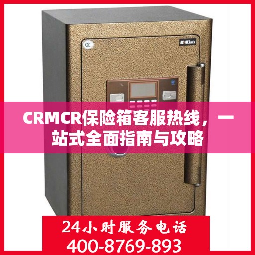 CRMCR保险箱客服热线，一站式全面指南与攻略