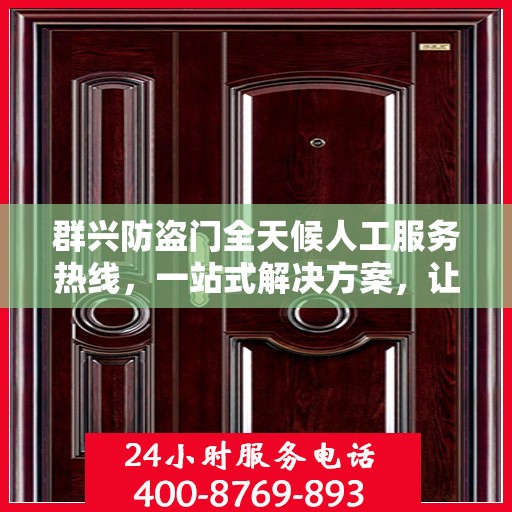 群兴防盗门全天候人工服务热线，一站式解决方案，让您无忧安全门之选