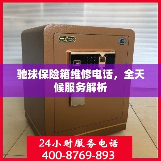 驰球保险箱维修电话，全天候服务解析