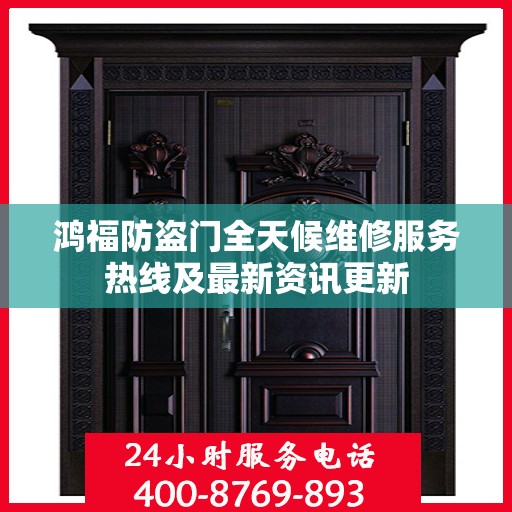 鸿福防盗门全天候维修服务热线及最新资讯更新